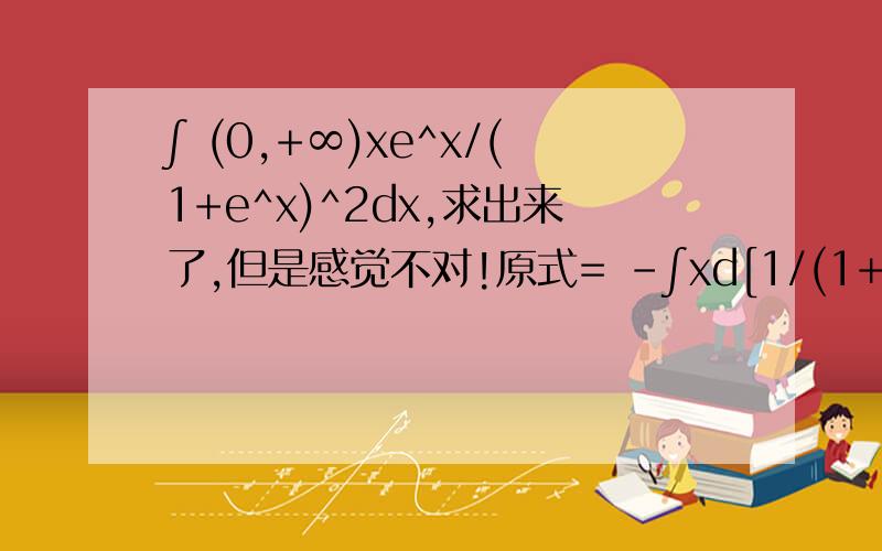 ∫ (0,+∞)xe^x/(1+e^x)^2dx,求出来了,但是感觉不对!原式= -∫xd[1/(1+e^x)]= -x/(1+e^x)+∫[1/(1+e^x)]dx= -x/(1+e^x)+∫[(1+e^x-e^x)/(1+e^x)]dx= -x/(1+e^x)+∫1dx-∫(1/(1+e^x))d(1+e^x)=-x/(1+e^x)+x-ln(1+e^x)+C最后给的参考答案是ln