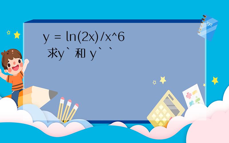 y = ln(2x)/x^6 求y`和 y``