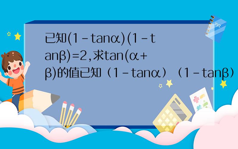 已知(1-tanα)(1-tanβ)=2,求tan(α+β)的值已知（1-tanα）（1-tanβ）=2,求tan(α+β)的值