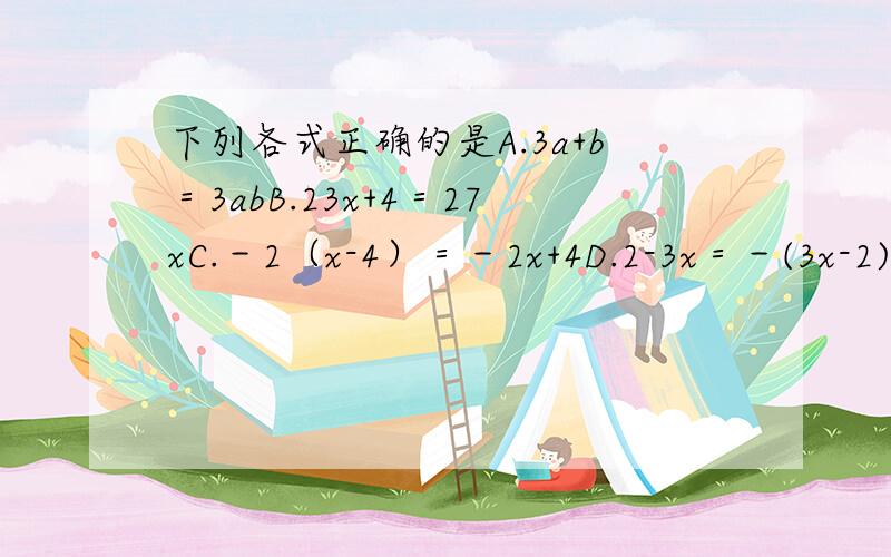 下列各式正确的是A.3a+b＝3abB.23x+4＝27xC.－2（x-4）＝－2x+4D.2-3x＝－(3x-2)o(>﹏