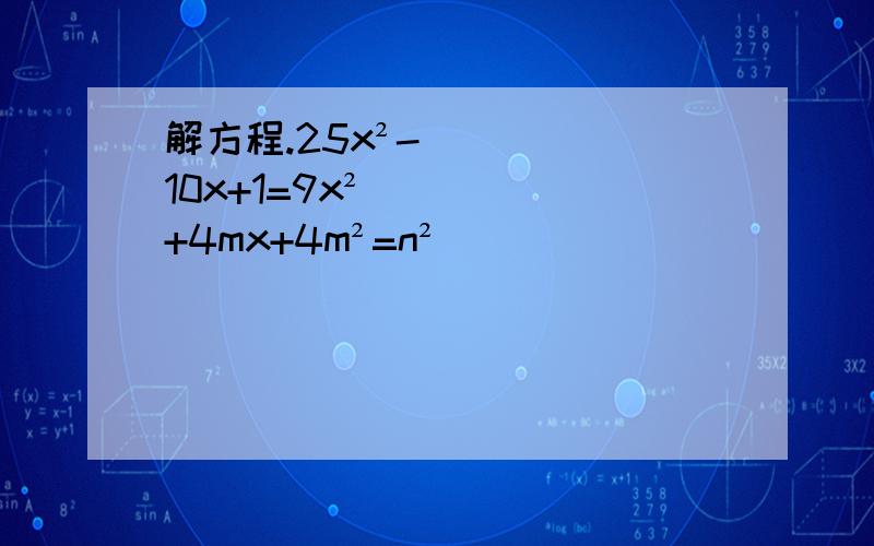 解方程.25x²-10x+1=9x²+4mx+4m²=n²