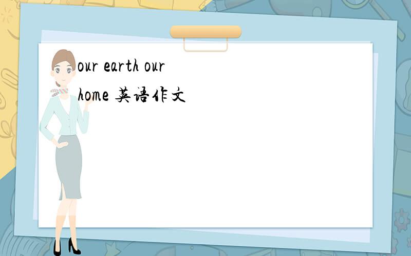 our earth our home 英语作文