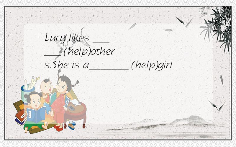Lucy likes ______(help)others.She is a_______(help)girl