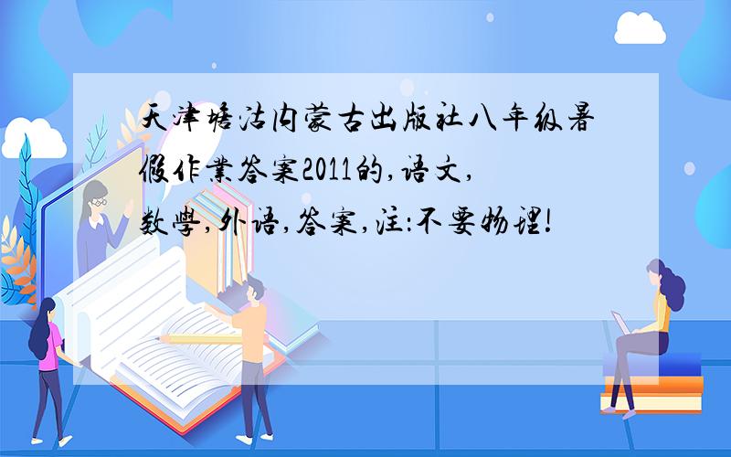 天津塘沽内蒙古出版社八年级暑假作业答案2011的,语文,数学,外语,答案,注：不要物理!