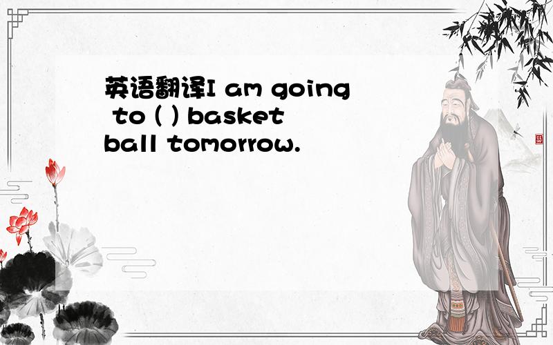 英语翻译I am going to ( ) basketball tomorrow.