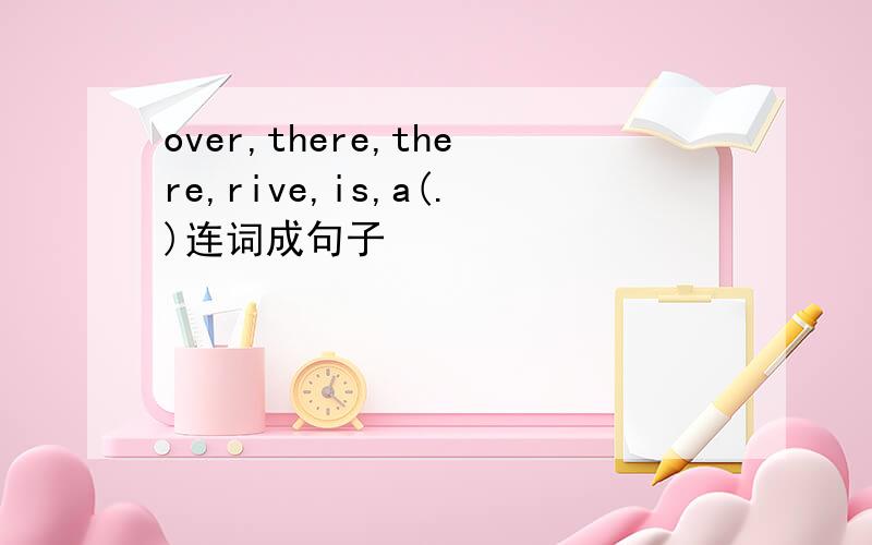 over,there,there,rive,is,a(.)连词成句子