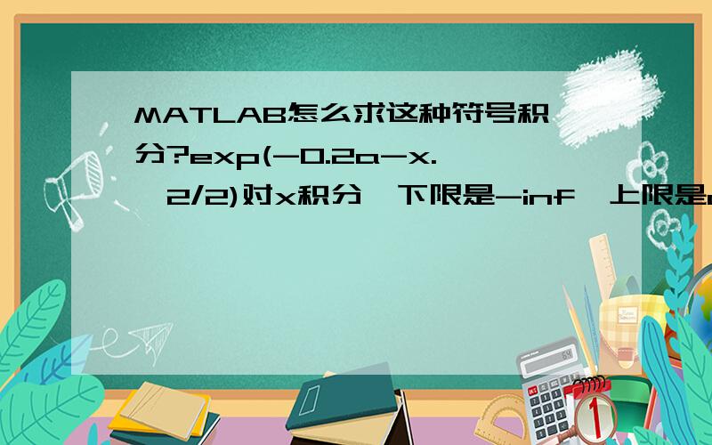 MATLAB怎么求这种符号积分?exp(-0.2a-x.^2/2)对x积分,下限是-inf,上限是a.得到一个含a的表达式该怎么遍MATLAB程序?要a的解析表达式.matlab是不是不能写出解析表达式?