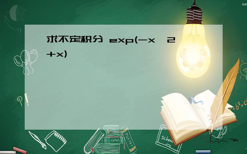 求不定积分 exp(-x^2+x)