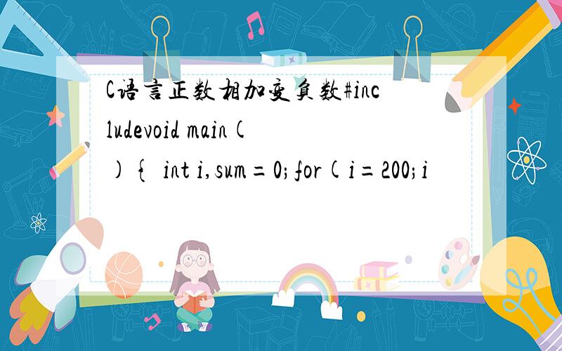 C语言正数相加变负数#includevoid main(){ int i,sum=0;for(i=200;i