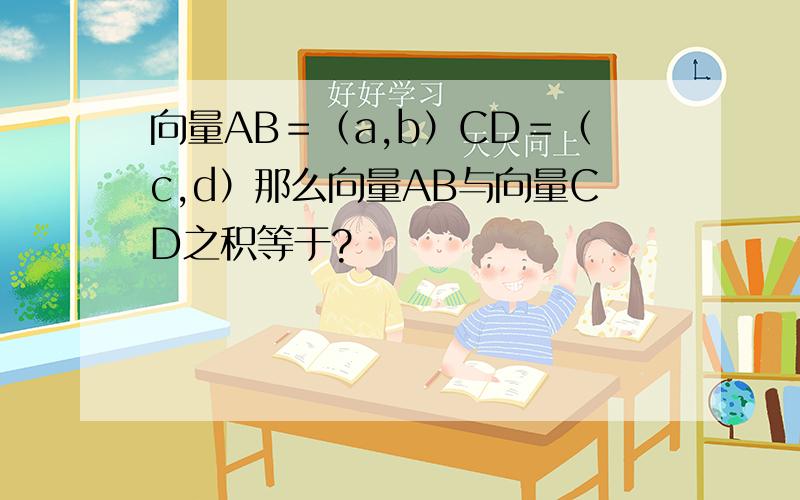 向量AB＝（a,b）CD＝（c,d）那么向量AB与向量CD之积等于?