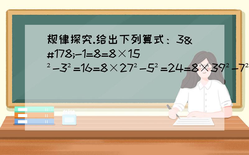 规律探究.给出下列算式：3²-1=8=8×15²-3²=16=8×27²-5²=24=8×39²-7²=32=8×4……观察上面一系列算式,你能够发现什么规律?用代数式表示这个规律,并说明你的结论是正确的.