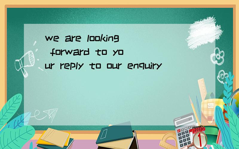 we are looking forward to your reply to our enquiry