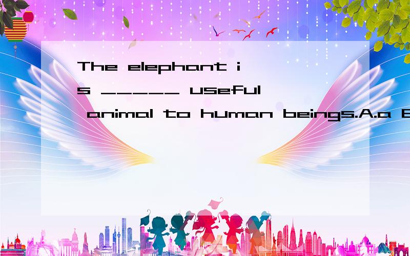 The elephant is _____ useful animal to human beings.A.a B.an C.the D./