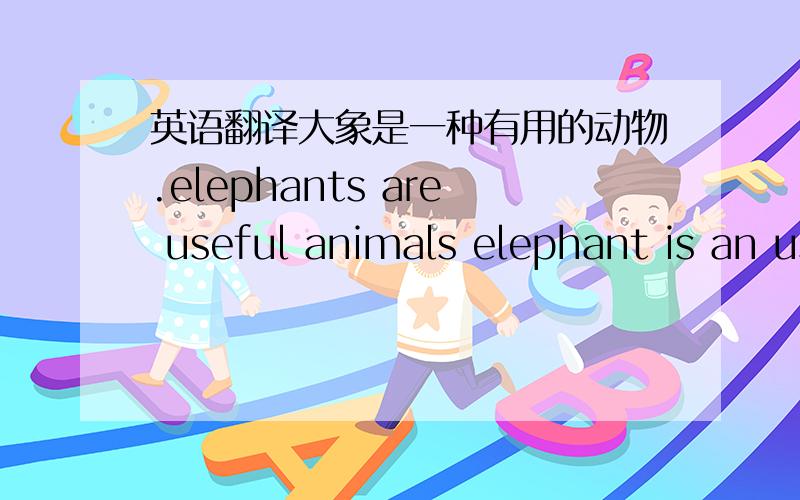 英语翻译大象是一种有用的动物.elephants are useful animals elephant is an useful animal哪句是对的