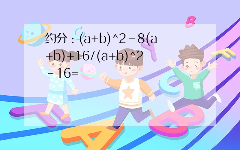 约分：(a+b)^2-8(a+b)+16/(a+b)^2-16=