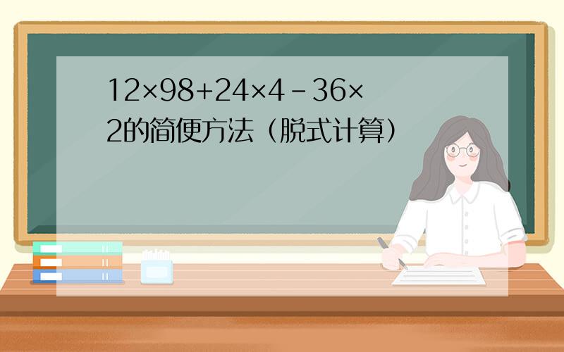 12×98+24×4-36×2的简便方法（脱式计算）