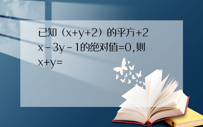 已知（x+y+2）的平方+2x-3y-1的绝对值=0,则x+y=