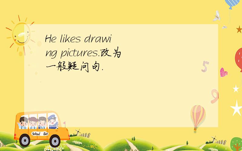 He likes drawing pictures.改为一般疑问句.