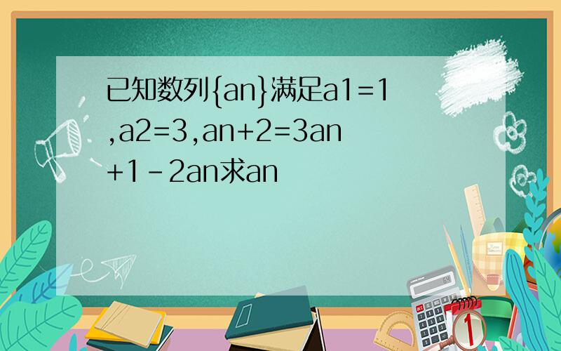已知数列{an}满足a1=1,a2=3,an+2=3an+1-2an求an