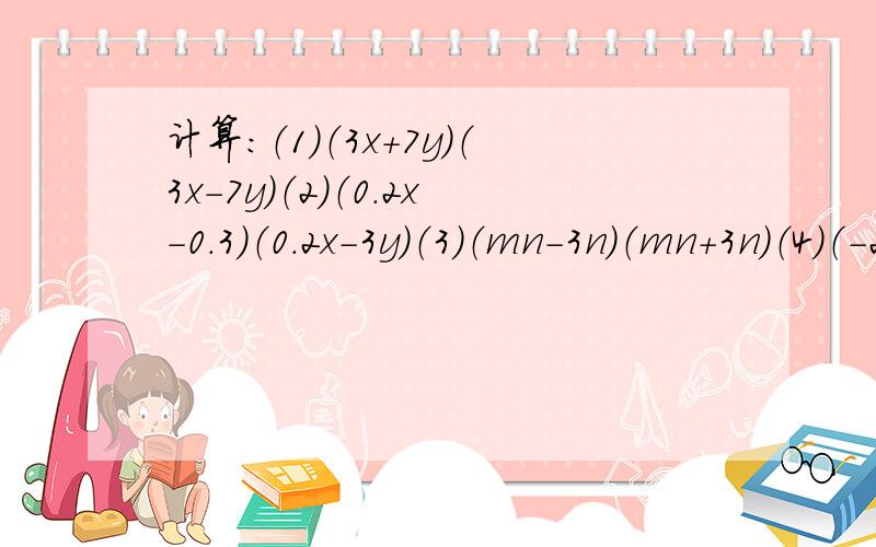 计算：（1）（3x＋7y）（3x-7y）（2）（0.2x-0.3）（0.2x－3y）（3）（mn－3n）（mn＋3n）（4）（－2x＋3y）（－2x－3y）（5）（5m－n）（－5m－n）