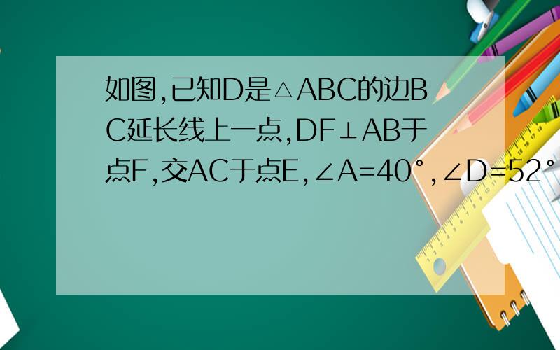 如图,已知D是△ABC的边BC延长线上一点,DF⊥AB于点F,交AC于点E,∠A=40°,∠D=52°,求∠ACD的度数