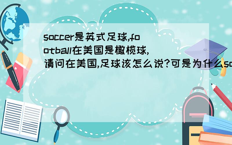 soccer是英式足球,football在美国是橄榄球,请问在美国,足球该怎么说?可是为什么soccer的翻译却是“英式足球”呢?我有点糊涂了.