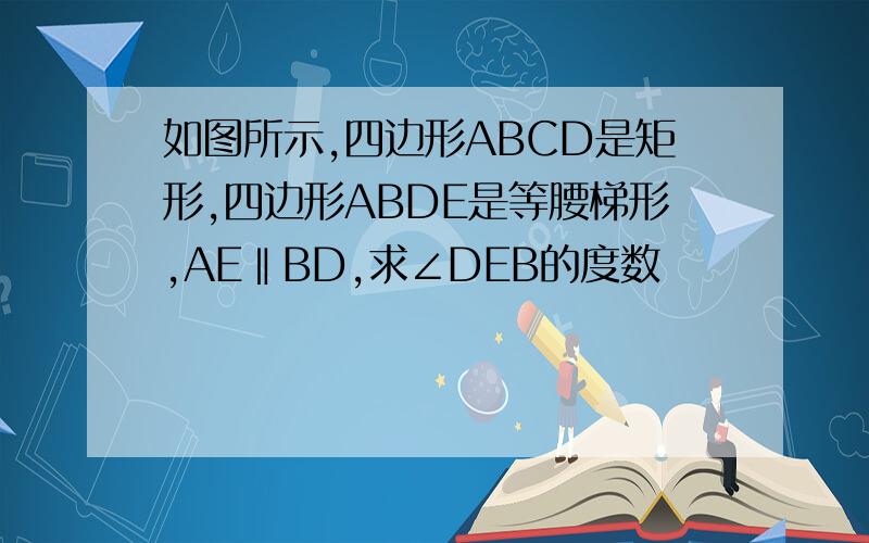 如图所示,四边形ABCD是矩形,四边形ABDE是等腰梯形,AE‖BD,求∠DEB的度数