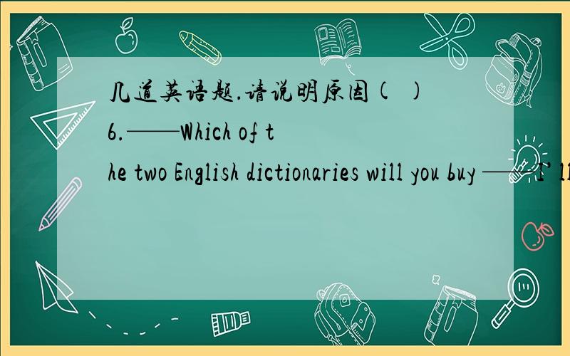 几道英语题．请说明原因( )6.——Which of the two English dictionaries will you buy ——I’ll buy ___ of them ,so I can give one to my friend ,Helen .A either B neither C all D .both ( )7 ____ from Beijing to Paris .A How long way it is