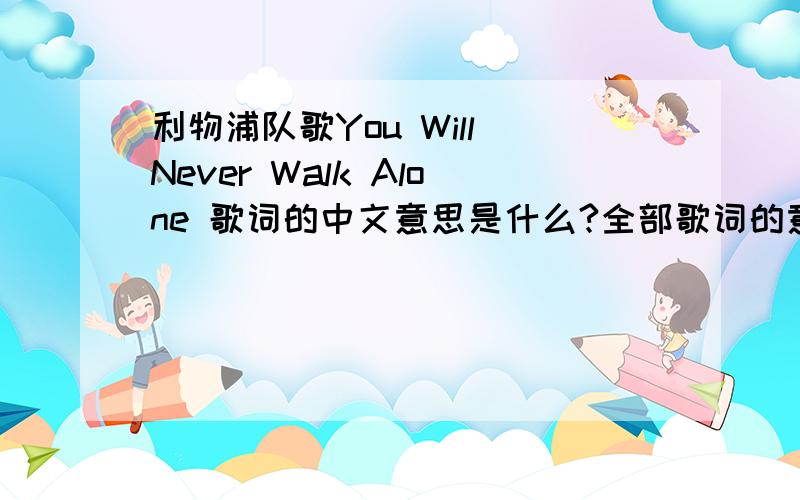 利物浦队歌You Will Never Walk Alone 歌词的中文意思是什么?全部歌词的意思是什么?
