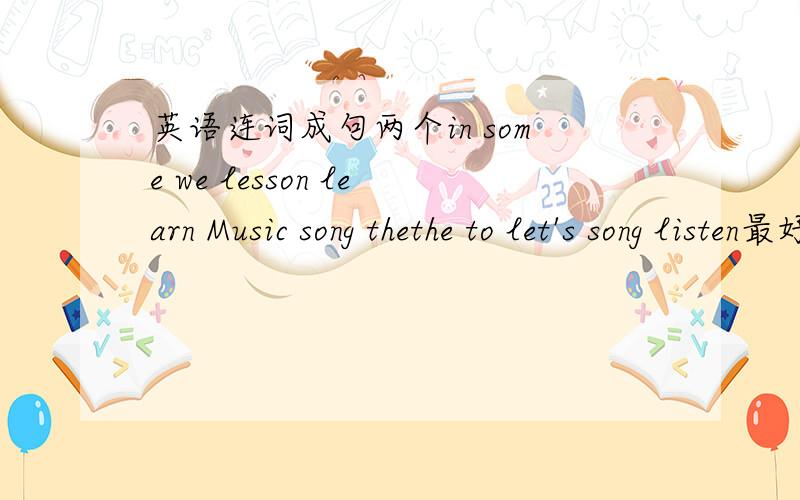 英语连词成句两个in some we lesson learn Music song thethe to let's song listen最好写出中文意思