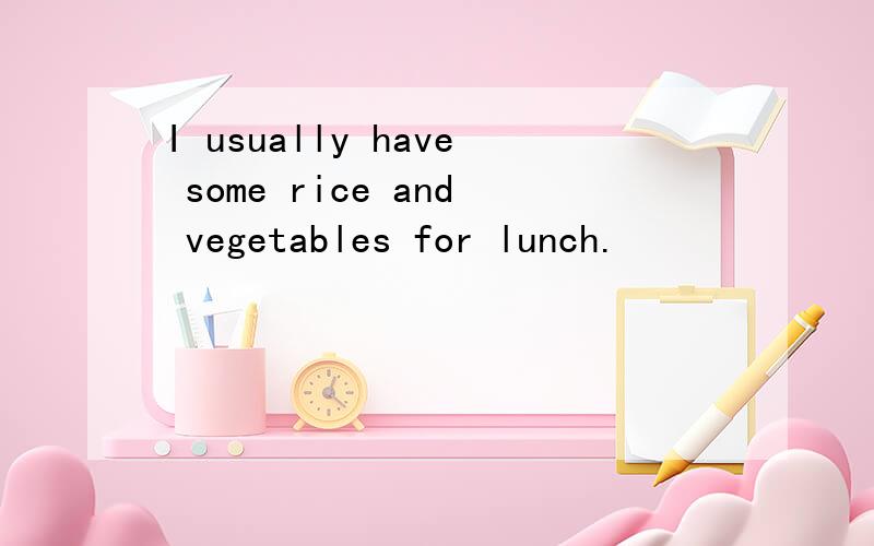 I usually have some rice and vegetables for lunch.
