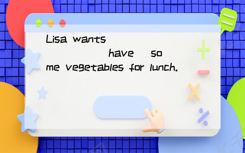 Lisa wants _______ (have) some vegetables for lunch.