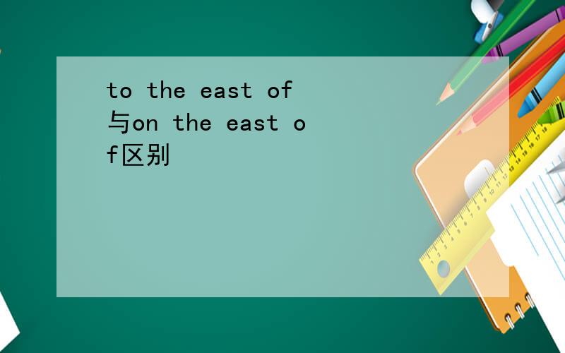 to the east of与on the east of区别