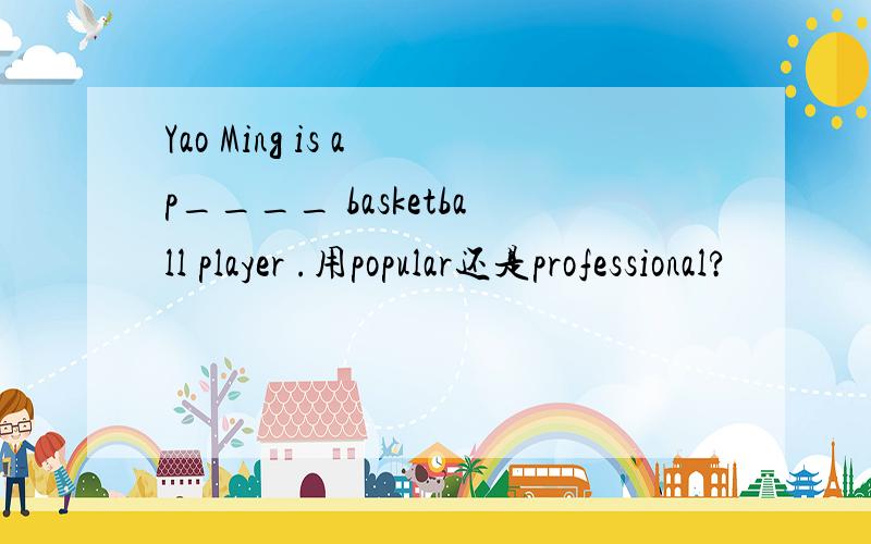 Yao Ming is a p____ basketball player .用popular还是professional?