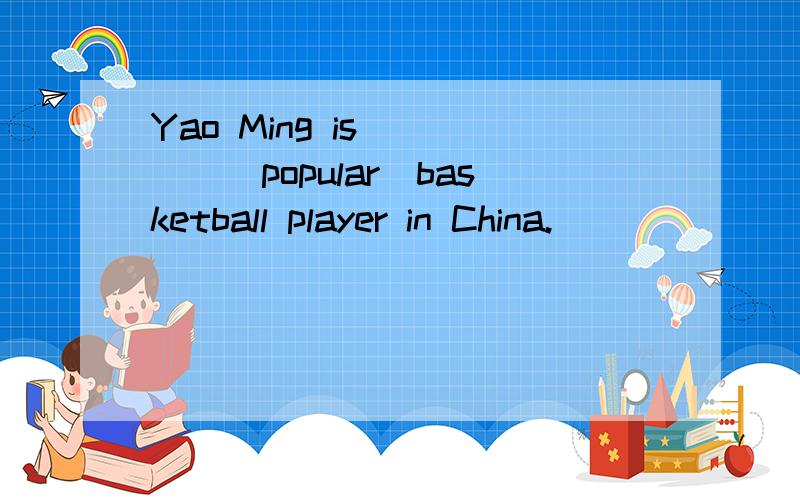 Yao Ming is＿＿＿＿＿（popular）basketball player in China.