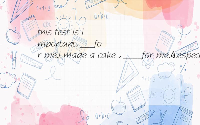 this test is important,___for me.i made a cake ,____for me.A.especially B.especial C.special D.spec