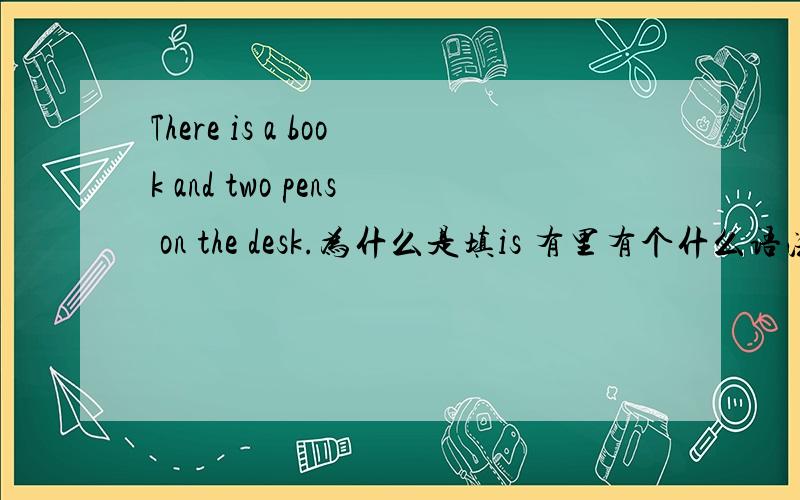 There is a book and two pens on the desk.为什么是填is 有里有个什么语法呀?