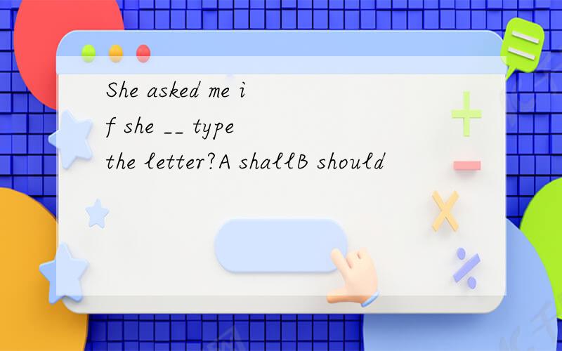 She asked me if she __ type the letter?A shallB should