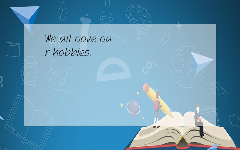We all oove our hobbies.