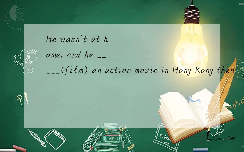 He wasn't at home, and he _____(film) an action movie in Hong Kong then