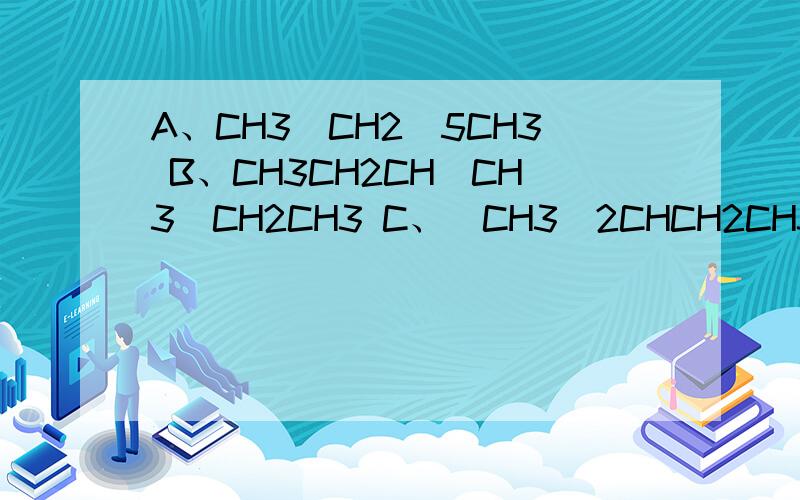 A、CH3(CH2)5CH3 B、CH3CH2CH(CH3)CH2CH3 C、(CH3)2CHCH2CH3 D、(CH3)3CCHCH3以上四种物质的结构式怎么写?