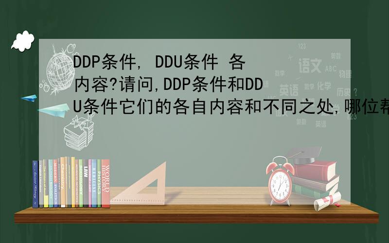 DDP条件, DDU条件 各内容?请问,DDP条件和DDU条件它们的各自内容和不同之处,哪位帮帮忙,解释一下好吗?越详细也好.麻烦大家了.