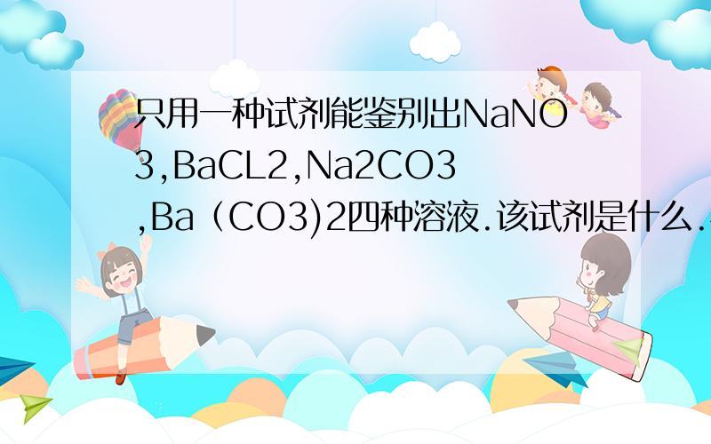 只用一种试剂能鉴别出NaNO3,BaCL2,Na2CO3,Ba（CO3)2四种溶液.该试剂是什么.相关离子方程式是什么