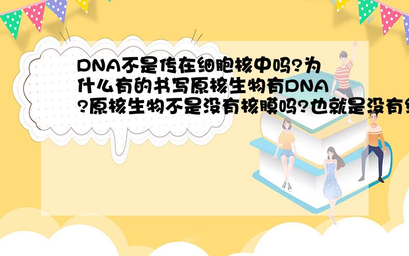DNA不是传在细胞核中吗?为什么有的书写原核生物有DNA?原核生物不是没有核膜吗?也就是没有细胞核咯.