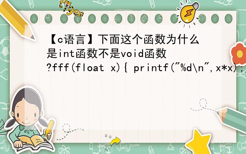 【c语言】下面这个函数为什么是int函数不是void函数?fff(float x){ printf(