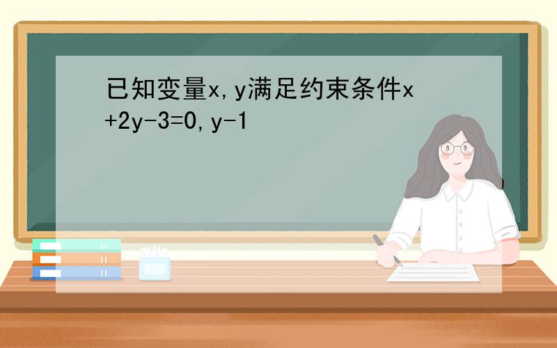已知变量x,y满足约束条件x+2y-3=0,y-1