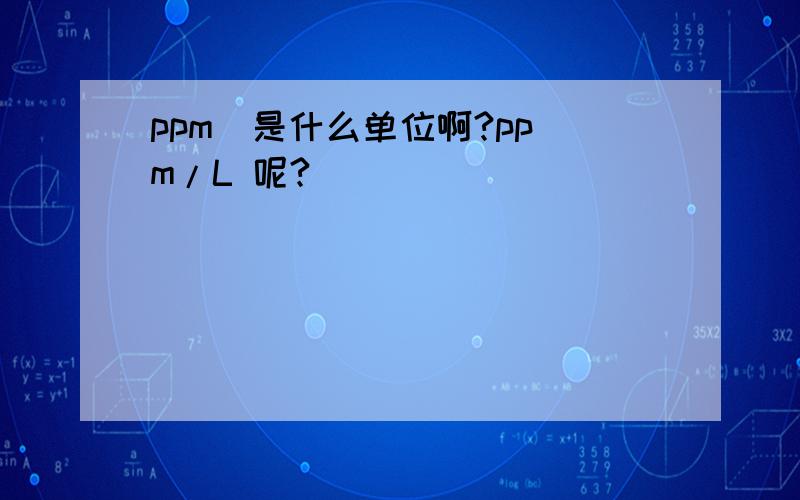 ppm  是什么单位啊?ppm/L 呢?