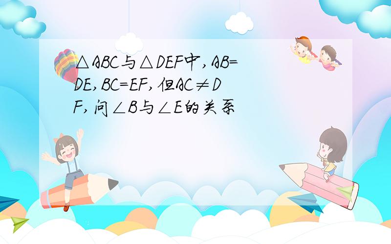 △ABC与△DEF中,AB=DE,BC=EF,但AC≠DF,问∠B与∠E的关系