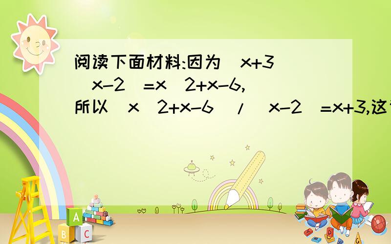 阅读下面材料:因为(x+3)(x-2)=x^2+x-6,所以(x^2+x-6)/(x-2)=x+3,这说明x^2+x-6能被x-2整除,同时也说明多项阅读下面材料:因为(x+3)(x-2)=x^2+x-6,所以(x^2+x-6)/(x-2)=x+3,这说明x^2+x-6能被x-2整除,同时也说明多项式x