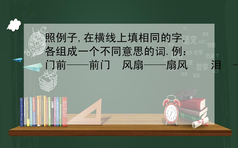 照例子,在横线上填相同的字,各组成一个不同意思的词.例：门前——前门  风扇——扇风    泪  ——  泪  算  ——  算    树  ——  树  菜  ——  菜    锅  ——  锅  办  ——  办有劳大家了 谢